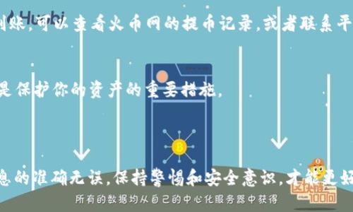 将火币网的加密货币提取到TP Wallet（或称为TP钱包）是一个相对简单的过程，但需要认真对待，以确保安全和准确。以下是详细的步骤：

### 第一步：准备工作

1. 安装TP Wallet
确保你的设备上安装了TP Wallet。它通常可以在App Store或Google Play中找到。下载并按照提示进行安装。

2. 创建并备份钱包
安装完成后，打开TP Wallet并创建一个新钱包。如果你已经有钱包，请确保能够访问它。在创建钱包时，你会被要求备份助记词，这一步非常重要，务必妥善保存，切勿泄露。

### 第二步：获取TP Wallet地址

3. 获取你的TP Wallet收款地址
在TP Wallet中，选择你希望提取的加密货币（如BTC、ETH、USDT等），然后点击“接收”或“收款”。这时，你会看到一个地址和二维码。记下这个地址，因为你稍后在火币网提币时需要使用。

### 第三步：在火币网提币

4. 登录火币网账户
打开火币网（Huobi），使用你的账户信息登录。如果你还没有账户，需要先注册并完成身份验证。

5. 进入资产管理页面
登录后，找到“资产管理”或“钱包”选项。通常可以在首页的右上角或菜单中找到。

6. 选择提币
在资产管理页面，找到你想要提取的加密货币，并点击“提币”按钮。这会打开一个新的页面，用于填写提币信息。

7. 填写提币信息
在提币页面，你需要填写以下信息：
ul
    listrong提币地址：/strong在这里粘贴你从TP Wallet获得的地址。/li
    listrong提币金额：/strong输入你想要提取的金额，注意检查是否满足最低提币要求。/li
    listrong备注（可选）：/strong填写备注可以帮助你在未来管理资金。/li
/ul

8. 完成安全验证
火币网为了确保安全，通常会要求进行一些额外的验证，如输入邮箱验证码、手机验证码或其他安全验证方式。按提示完成验证步骤。

### 第四步：确认并等待

9. 提交申请
确认所有信息无误后，提交提币申请。系统会显示提币的相关信息，确认无误后再进行最后的确认。

10. 等待处理
提币申请提交后，通常需要几分钟到几小时的时间进行处理。你可以在“提币记录”中查看申请状态。如果一切顺利，你的资金会在处理完成后转入你的TP Wallet。

### 第五步：确认到账

11. 检查TP Wallet
一旦等待结束，打开TP Wallet，检查你的账户余额，确认资金已成功到账。如果长时间未到账，可以查看火币网的提币记录，或者联系平台客服查询。

12. 注意安全性
在这个过程中，确保你的账号安全非常重要。定期更新密码，开启双重验证等安全功能，都是保护你的资产的重要措施。

### 小结

将火币网的加密货币提取到TP Wallet并不复杂，关键在于每一步都要仔细操作，确保信息的准确无误。保持警惕和安全意识，才能更好地保障你的资产安全。希望以上步骤对你有所帮助，如果你还有其他问题，欢迎随时提问！