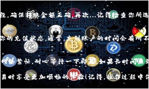 在tpWallet中将USDT充值到交易所的步骤如下：

步骤一：打开tpWallet应用
首先，确保你已经安装并打开tpWallet应用。如果你尚未下载，可以在应用商店中搜索“tpWallet”并下载安装。打开应用后，输入你的账户信息并登录。

步骤二：找到USDT钱包
在tpWallet的界面中，找到你需要的USDT钱包。通常在首页有“资产”或“钱包”的选项，点击进入。此时你应该能够看到USDT的余额以及相关信息。

步骤三：获取充值地址
点击USDT钱包，进入后找到“充值”或者“收款”选项。系统会生成一个USDT的充值地址。这是你将USDT转移到交易所所需的地址，确保复制这一地址。在这里...我们常常会遇到一个问题，就是复制和粘贴时是否会出现错误？所以请务必仔细检查。

步骤四：登录交易所账户
现在，你需要登录到你所使用的交易所账户。这里我们以某个知名交易所为例，但不同交易所的步骤可能略有不同。确保你已经完成必要的KYC（了解你的客户）验证，以便顺利进行交易。

步骤五：找到USDT充值页面
在交易所的界面中，找到“充值”或“存款”的选项。选择“USDT”，然后系统将显示该交易所的充值地址。在这里...有时候我们会看到不同网络的地址（如ERC20、TRC20等），所以选择与你在tpWallet中所用网络相匹配的充值地址。

步骤六：转账USDT到交易所
回到tpWallet应用，在USDT钱包中点击“发送”或“转账”按钮，将你在交易所获得的充值地址粘贴到相应的字段。确保转账金额正确。再次...记得检查你所选择的网络，确保是正确的。确认无误后，点击“发送”。

步骤七：确认交易状态
转账操作完成后，你可以在tpWallet中查看交易记录，确认这笔USDT是否已成功发送。同时，登录交易所查看你的充值状态。通常，充到账户的时间会有所不同，有可能需要几分钟到几个小时不等。所以在这一段时间内...可以喝杯咖啡，放松一下心情，等待USDT到账。

步骤八：查看到账情况
最后，在交易所中刷新你的资产页面，应该可以看到刚刚充值的USDT。如果没有及时到账，不必惊慌，有可能是网络繁忙，耐心等待一下即可。如果长时间未到账，也可以联系交易所的客服进行咨询。

以上就是在tpWallet中将USDT充值到交易所的完整步骤。希望这个指南能够帮助你顺利完成操作，让你在交易时享受更加顺畅的体验！记得，操作过程中保持冷静，细致检查每一步，以确保每一个细节都不出错...这样才能顺利完成充值。