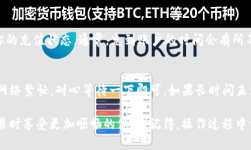 在tpWallet中将USDT充值到交易所的步骤如下：

步骤一：打开tpWallet应用
首先，确保你已经安装并打开tpWallet应用。如果你尚未下载，可以在应用商店中搜索“tpWallet”并下载安装。打开应用后，输入你的账户信息并登录。

步骤二：找到USDT钱包
在tpWallet的界面中，找到你需要的USDT钱包。通常在首页有“资产”或“钱包”的选项，点击进入。此时你应该能够看到USDT的余额以及相关信息。

步骤三：获取充值地址
点击USDT钱包，进入后找到“充值”或者“收款”选项。系统会生成一个USDT的充值地址。这是你将USDT转移到交易所所需的地址，确保复制这一地址。在这里...我们常常会遇到一个问题，就是复制和粘贴时是否会出现错误？所以请务必仔细检查。

步骤四：登录交易所账户
现在，你需要登录到你所使用的交易所账户。这里我们以某个知名交易所为例，但不同交易所的步骤可能略有不同。确保你已经完成必要的KYC（了解你的客户）验证，以便顺利进行交易。

步骤五：找到USDT充值页面
在交易所的界面中，找到“充值”或“存款”的选项。选择“USDT”，然后系统将显示该交易所的充值地址。在这里...有时候我们会看到不同网络的地址（如ERC20、TRC20等），所以选择与你在tpWallet中所用网络相匹配的充值地址。

步骤六：转账USDT到交易所
回到tpWallet应用，在USDT钱包中点击“发送”或“转账”按钮，将你在交易所获得的充值地址粘贴到相应的字段。确保转账金额正确。再次...记得检查你所选择的网络，确保是正确的。确认无误后，点击“发送”。

步骤七：确认交易状态
转账操作完成后，你可以在tpWallet中查看交易记录，确认这笔USDT是否已成功发送。同时，登录交易所查看你的充值状态。通常，充到账户的时间会有所不同，有可能需要几分钟到几个小时不等。所以在这一段时间内...可以喝杯咖啡，放松一下心情，等待USDT到账。

步骤八：查看到账情况
最后，在交易所中刷新你的资产页面，应该可以看到刚刚充值的USDT。如果没有及时到账，不必惊慌，有可能是网络繁忙，耐心等待一下即可。如果长时间未到账，也可以联系交易所的客服进行咨询。

以上就是在tpWallet中将USDT充值到交易所的完整步骤。希望这个指南能够帮助你顺利完成操作，让你在交易时享受更加顺畅的体验！记得，操作过程中保持冷静，细致检查每一步，以确保每一个细节都不出错...这样才能顺利完成充值。