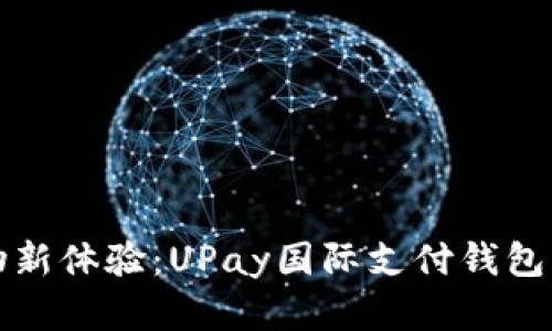 解锁全球购物新体验：UPay国际支付钱包的魅力与优势