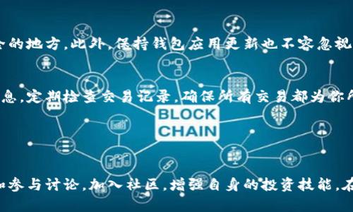 拥有一个加密货币钱包其实并不复杂，下面是一些简单的步骤和方法，帮助你创建和管理自己的加密货币钱包。

### 1. 理解加密货币钱包的类型

热钱包 vs. 冷钱包
加密货币钱包主要分为两种类型：热钱包和冷钱包。热钱包是在线钱包，使用方便，适合频繁交易；而冷钱包则是离线钱包，安全性更高，适合长期存储。

选择合适的钱包类型
根据自己的需求，选择一个合适的钱包类型。如果你是新手，可以考虑使用热钱包，比如手机应用，如Coinbase、Trust Wallet等。如果你打算长期持有，可以选择冷钱包，比如硬件钱包，如Ledger或Trezor。

### 2. 创建你的热钱包

下载钱包应用
首先，去应用商店或官网下载你选择的钱包应用。在下载之前，确保这是官方的应用程序，避免下载到仿冒版。

注册并设置账户
打开钱包应用后，通常需要注册账户，记住要设置一个强密码。密码越复杂，越能保护你的资产安全。大多数钱包还会要求备份助记词，这是恢复钱包的关键，务必妥善保存。

### 3. 使用冷钱包的步骤

购买硬件钱包
如果你选择使用冷钱包，首先就要购买一款硬件钱包，如Ledger Nano S、Trezor等。在购买时，尽量选择官方渠道，以免购买到假币或已被破解的设备。

初始化硬件钱包
插入硬件钱包后，根据说明书进行初始化，设置密码和备份助记词。这个步骤非常重要，因为一旦丢失，无法找回。建议将助记词写下来，放在安全的地方。

转移加密货币到冷钱包
在加密货币交易所购买币后，可以将这些币转移至你的冷钱包，确保资产的安全性。在交易所中找到转账选项，输入你的冷钱包地址，确认后即可完成。

### 4. 安全性和维护

定期备份和更新
无论是热钱包还是冷钱包，定期备份都是必须的。确保你的助记词及任何恢复信息都保存于安全的地方。此外，保持钱包应用更新也不容忽视，开发者会定期推送安全补丁和功能更新。

保持警惕，防范欺诈
加密货币领域潜伏着许多欺诈行为，永远不要随意点击陌生链接或在不安全的网站输入私密信息，定期检查交易记录，确保所有交易都为你所发起，保护自己的资产安全。

### 5. 结论

开始你的加密货币旅程
通过以上步骤，你应该能够顺利创建并管理自己的加密货币钱包了。要记得适时获取市场信息和参与讨论，加入社区，增强自身的投资技能。在这个充满可能性的数字世界中，抓住机遇，但始终保持谨慎...这...是否真的是财富自由的通道？
