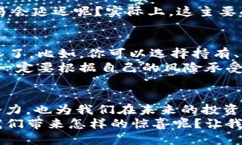 jiaotongtpWallet代币如何兑换波长/jiaotong  
tpWallet, 波长, 加密货币, 兑换流程/guanjianci

引言：探索tpWallet和波长之间的神秘协作
在现代加密货币的浪潮中，钱包的选择、代币的交易、以及各种新兴市场都让人眼花缭乱。而tpWallet，作为一个让用户深受喜爱的数字钱包，如何将代币与波长结合起来呢？这...听起来复杂，但其实如果你掌握了一些基本的步骤，该过程将变得轻松愉快。

了解tpWallet：你的数字资产管家
首先，我们要了解tpWallet究竟是什么。tpWallet不仅仅是一个存储加密货币的地方，还是一个链上资产管理平台。通过它，用户可以在多个区块链之间轻松切换，管理各种代币。它就像是你的金融管家，帮助你在数字资产的海洋中找到方向。
在tpWallet中，用户可以存储、发送或接收多种加密货币。同时，它的用户界面非常友好，即便是新手也能快速上手。这一切，都为我们的主要目标——兑换波长——打下了坚实的基础。

波长：了解它的背景与魅力
波长，这个词汇在不同领域中有不同的意义。在加密货币界，波长是一种新兴的代币，凭借其独特的技术背景和强大的社区支持，逐渐被更多人所熟知。波长的设计宗旨，是为了在交易效率与安全性之间找到最佳平衡，让每一位用户都能从中受益。
那么，为什么我们需要通过tpWallet来兑换波长呢？因为tpWallet支持的代币交易方式多样化，用户能够更加灵活地进行资产配置。而波长的上涨潜力也让许多人对其抱有期望，想要及时把握机会。

兑换前的准备：确保一切就绪
在我们进入兑换流程之前...你需要确保几个基本条件都已满足：首先，你的tpWallet账号需要有足够的流动资金；其次，要确认你的账户已经完成实名认证；最后，你需要了解当前波长的市场价格，以便在合适的时机入场。

具体步骤一：打开tpWallet App
好了，准备工作完成后，我们可以开始操作了。打开tpWallet应用，你会看到一个非常直观的界面。在这里，你可以轻松找到各类代币，对交易的操作变得简单明了。

具体步骤二：选择需要兑换的tp代币
接下来，选择你想要兑换的tp代币。tpWallet支持多种资产...不过要注意的是，并不是所有的代币都能直接换取波长，具体需要根据市场情况来选择。
在选择代币时，可以点击“交易”选项，从下拉菜单中找到你希望兑换的代币，然后输入需要兑换的数量。这一过程是否流畅，直接影响到兑换的效率。

具体步骤三：开始兑换波长
选定代币后，点击“兑换”。此时，系统会自动提示你当前的兑换汇率。仔细查看这个汇率，确保它与你心目中的预期相符。如果没有问题，确认交易，整个过程就会在几秒钟内完成。

具体步骤四：确认交易记录
交易完成后，回到主界面，查看你的账户余额，确保波长已成功到帐。不过，有些用户在这里可能会问：为什么有时候交易会延迟呢？实际上，这主要受网络拥堵和区块链确认时间的影响，耐心等待几分钟，通常就能看到余额的更新。

兑换后的管理与增值
成功兑换波长，意味着你在数字资产的旅程中又迈出了重要一步。接下来，就需要考虑如何进一步管理和增值这些波长了。比如，你可以选择持有、质押，甚至用来参与其他的投资项目。
有不少用户习惯在市场波动中进行交易，借此实现资产的快速增值。但这里需要提醒的是，风险与收益是并存的，因此一定要根据自己的风险承受能力做出相应的决策。

总结与展望：拥抱加密未来
通过以上步骤，我们已经成功地将tpWallet代币兑换为波长。这一过程让我们更加了解了tpWallet的优势和波长的潜力，也为我们在未来的投资决策提供了宝贵的经验。加密货币市场瞬息万变，但掌握了正确的工具与方法，未来的每一步都将更加坚定、更加自信。
最后，值得一提的是，加密世界的魅力无穷无尽，新的机会和挑战总是伴随着波动而来。未来，tpWallet和波长又会为我们带来怎样的惊喜呢？让我们拭目以待吧！