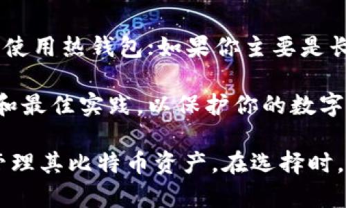 比特币钱包是一种用于存储、接收和发送比特币的工具。根据存储比特币的方式和安全性要求，钱包可以分为几种不同类型。下面是主要的比特币钱包类型：

1. 热钱包（Hot Wallets）
热钱包是指那些在线或连接到互联网的比特币钱包。这类钱包便于用户快速访问和交易比特币。热钱包一般可以分为几个子类型：
ul
    listrong交易所钱包：/strong许多用户通过加密货币交易所创建账户，这些账户中存储的比特币可以视为交易所钱包。用户可以快捷地买卖比特币，但需注意安全风险，因为交易所可能遭受黑客攻击。/li
    listrong移动钱包：/strong移动钱包是指安装在智能手机上的应用程序，用户可以随时随地通过手机进行比特币交易。这类钱包通常会提供二维码功能，以方便接收和发送比特币。/li
    listrong桌面钱包：/strong桌面钱包是安装在个人电脑上的软件，可以提供比热钱包更高的安全性。尽管仍然是在线钱包，但通常会在本地保存私钥，提高保护程度。/li
/ul

2. 冷钱包（Cold Wallets）
冷钱包是指与互联网断开的比特币钱包，因其无在线接入而被认为是比热钱包更安全的存储方式。冷钱包可以有效防止黑客攻击和在线盗窃。常见的冷钱包类型包括：
ul
    listrong硬件钱包：/strong硬件钱包是一种专用的物理设备，用户将比特币离线存储在该设备中。即使计算机被黑客入侵，硬件钱包的私钥也不会受到威胁。此类钱包常见的品牌有Ledger、Trezor等。/li
    listrong纸钱包：/strong纸钱包是将比特币的私钥和公钥转印在纸上的一种存储方式。用户可以随身携带这张纸，但需要特别小心，务必确保不被损坏或丢失。/li
/ul

3. 多重签名钱包（Multi-Signature Wallets）
多重签名钱包是一种需要多个密钥来授权交易的比特币钱包。例如，假如一个多签钱包设定为3/5，这意味着需要5个密钥中的3个才能完成交易。这类钱包提升了账户的安全性，适合要多人管理的财务或公司的使用。

4. 纸钱包和软件钱包的比较
纸钱包和软件钱包的优缺点因其运作方式和存储形式而异：
ul
    listrong纸钱包优点：/strong安全性高，黑客无法接触；缺点是携带不便且相对不易管理，一旦磨损或丢失就无法恢复。/li
    listrong软件钱包优点：/strong使用方便，便于随时管理；缺点是相对容易遭受在线攻击。/li
/ul

5. 如何选择合适的比特币钱包？
选择合适的钱包要根据个人需求、使用频率和安全考虑来决定。一般来说，如果你经常交易，可能会更倾向于使用热钱包；如果你主要是长期持有比特币，冷钱包可能更为适合。

无论选择哪种钱包，保护私钥和恢复种子是至关重要的。在使用比特币之前，建议深入了解钱包的工作原理和最佳实践，以保护你的数字资产。

比特币钱包的类型和使用场景虽然繁多，但总的来说，理解这些钱包的功能及其优缺点将帮助用户更好地管理其比特币资产。在选择时，可以根据安全性、便捷性和使用频率等因素进行权衡，以确保在保护资产的同时，也能享受便捷的交易体验。