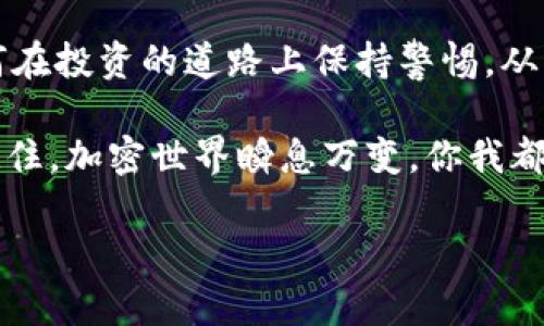 ilditpWallet里的BNB消失了？看似是一个小问题，但背后却藏着重要的投资智慧/ildi
tpWallet,bnb,加密货币,投资风险/guanjianci

引言：一场加密货币的波澜
在这个数字货币的新时代，越来越多的人开始接触并使用加密货币。一些人看到了它无穷的潜力，另一些人则因其波动性而感到惶恐不安。今天，就让我们来聊聊一个争议的话题：tpWallet里的BNB消失了。这...真的是个意外吗？

tpWallet简介：安全与便利的结合
在进入这个复杂的话题之前，首先得简要了解一下tpWallet。这个数字钱包因其友好的用户界面和强大的安全性而受到广泛欢迎。用户可以便捷地存储、转账和管理自己的加密资产——这里包括我们今天特别提到的BNB（币安币），作为币安交易所的官方代币，其重要性不言而喻。

BNB的价值与应用：为何不可忽视
在讨论BNB消失的问题之前，我们先要明白，BNB不仅仅是一种数字货币，它更是币安生态系统中不可或缺的一部分。从交易手续费的折扣到去中心化金融（DeFi）应用的参与，BNB的用途无处不在。所以，当我们发现TP Wallet里的BNB似乎“消失”时，首先要问的就是——这背后隐藏着什么样的现象呢？

BNB消失的原因：是心理还是现实？
当用户打开钱包，看到BNB余额突然为零时，第一反应通常是震惊，这种感觉就像是置身于一场突发的银行危机。可是，事情真的是那么简单吗？我们要考虑的是多个因素。

首先，有可能是技术故障。如果tpWallet发生了系统维护或更新，用户的余额可能暂时无法显示。但这并不代表你的资产真的“消失”了。这时，你只需稍等片刻，再次刷新就可以了。

其次，用户自身的操作失误也可能导致类似的事件。比如，有些小伙伴可能在转账时输错了地址，或者添加了错误的代币合约，造成账户里显示空白。哎，谁没有过这种“手滑”呢？...

账户安全：保护你的BNB资产
有一点必须强调的是，确保你的账户安全犹如安保大楼的基石。使用强密码，开启双重认证，这些都是基本的防护措施。但是，如果你的BNB真的因为安全漏洞而消失，那就应该引起重视了。诸如钓鱼攻击、社交工程等手段，都是黑客们惯用的技巧，轻松击破你的安全防线。想想看——当你的BNB在你的眼皮底下消失时，那种心情是多么的崩溃！

市场波动：不可忽视的外部影响
加密市场的波动性是众所周知的。在瞬息万变的市场中，BNB的价格可能会急剧波动。虽然这不会直接导致你钱包里的BNB“消失”，但如果你在心理上习惯了高收益而对低迷的价格快速反应，可能会做出不理智的决策，造成不必要的损失。投资有风险，入市需谨慎——这句话早已成为千古箴言。

如何应对：保持冷静与清醒
首先，请保持冷静，检查你的转账记录与交易历史。确认是否真的有您的BNB消失。其次，向朋友求助或寻求社区建议也是个不错的方法，他们可能经历过类似情况，能够给出宝贵的意见。在数字货币的世界里，信息的传播速度是关键，所以多参与一些讨论群体或论坛，会让你更快地获得应对方法。

与时俱进：任何技术都有破绽
当然，也不能忽视技术的局限性。随着tpWallet的更新与改进，旧有的问题可能会得到新的解决方案，但技术并非万无一失。在这个快速发展的领域，时常要对你的工具与平台进行重新评估。永远铭记，风险总是伴随在你我的左右。

结语：从消失到重生
面对tpWallet里BNB消失　这样的小事故，我们应当以积极的态度来面对。它不仅仅是个别事件，更是一个提醒，让我们更加关注如何保护自己的资产，如何在投资的道路上保持警惕。从某种程度上说，这个小插曲反而是一次投资智慧的洗礼——学会冷静与思考，把握市场脉动，而不再是盲目追逐。

所以，下次如果再遇到类似的情况，不妨停下来想想——这...真的是个意外吗？可能，这只是一次机会，让我们在这个风险与机遇并存的游戏里，更加成熟。记住，加密世界瞬息万变，你我都需要在学习中成长。

希望这篇文章能给大家提供一些帮助和指导，祝愿每一位加密货币投资者都能在市场的潮汐中稳操胜券。从消失到重生，你准备好迎接新的挑战了吗？