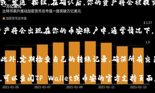 要将TP Wallet中的资产转移到币安，主要步骤包括：了解如何从TP Wallet中提取资产，如何找到币安的充值地址，以及如何完成转账。以下是详细的步骤说明：

步骤一：打开TP Wallet
首先，确保你已经下载并安装了TP Wallet。打开应用程序后，进入你的钱包界面。在这里，你将看到持有的各种加密货币。

步骤二：选择要转移的数字货币
在TP Wallet中，选择你想要转移到币安的加密货币。点击相应的数字货币，进入详情页面，你会看到“发送”或“转账”的选项。

步骤三：复制币安钱包的充值地址
接下来，我们需要确保你有一个币安的充值地址。这一步骤很重要，请按以下步骤操作：
ol
li登录你的币安账户。/li
li在首页，点击“钱包”选项，然后选择“法币与现货”。/li
li找到你想要充值的数字货币，然后点击“充值”。/li
li币安会生成一个充值地址，复制这个地址。/li
/ol

步骤四：在TP Wallet中输入币安充值地址
返回TP Wallet，在你选择的数字货币详情页面，点击“发送”或“转账”。在接收方地址栏中粘贴你刚刚复制的币安充值地址。确保地址正确无误，这是极其重要的，因为错误的地址可能导致资产丢失。

步骤五：输入转账金额
在输入金额时，确保你填写的金额符合币安的最低充值限制。如果你不确定，可以查看币安的网站或应用程序，找到相关信息。还要记得，转账可能会收取一定的手续费，请留意这一点。

步骤六：确认转账
一切都设置好后，仔细检查一遍所有信息，确保没有错误。如果一切看起来都正确，点击“确认”或“发送”按钮。在确认后，你的资产将会被提交转账至币安。

步骤七：确认转账状态
转账提交后，可以在TP Wallet的历史记录中查看转账状态。一旦交易在区块链上获得确认，资产将会出现在你的币安账户中。通常情况下，转账可能会在几分钟到数十分钟内完成，具体时间取决于网络情况和相关区块链的确认速度。

额外提示
在进行数字货币转账时，务必要小心。确保你的网络连接稳定，尽量在良好的网络环境下进行。此外，定期检查自己的转账记录，确保所有交易都是你亲自操作的，避免出现安全问题。

通过上述步骤，你就可以将TP Wallet的资产成功转移到币安了。如果你仍有疑问或遇到问题，可以查阅TP Wallet或币安的官方支持页面，那里有更详细的指南和帮助信息。祝你转账顺利，投资愉快！