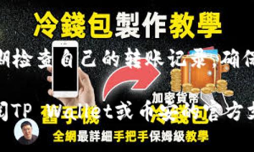要将TP Wallet中的资产转移到币安，主要步骤包括：了解如何从TP Wallet中提取资产，如何找到币安的充值地址，以及如何完成转账。以下是详细的步骤说明：

步骤一：打开TP Wallet
首先，确保你已经下载并安装了TP Wallet。打开应用程序后，进入你的钱包界面。在这里，你将看到持有的各种加密货币。

步骤二：选择要转移的数字货币
在TP Wallet中，选择你想要转移到币安的加密货币。点击相应的数字货币，进入详情页面，你会看到“发送”或“转账”的选项。

步骤三：复制币安钱包的充值地址
接下来，我们需要确保你有一个币安的充值地址。这一步骤很重要，请按以下步骤操作：
ol
li登录你的币安账户。/li
li在首页，点击“钱包”选项，然后选择“法币与现货”。/li
li找到你想要充值的数字货币，然后点击“充值”。/li
li币安会生成一个充值地址，复制这个地址。/li
/ol

步骤四：在TP Wallet中输入币安充值地址
返回TP Wallet，在你选择的数字货币详情页面，点击“发送”或“转账”。在接收方地址栏中粘贴你刚刚复制的币安充值地址。确保地址正确无误，这是极其重要的，因为错误的地址可能导致资产丢失。

步骤五：输入转账金额
在输入金额时，确保你填写的金额符合币安的最低充值限制。如果你不确定，可以查看币安的网站或应用程序，找到相关信息。还要记得，转账可能会收取一定的手续费，请留意这一点。

步骤六：确认转账
一切都设置好后，仔细检查一遍所有信息，确保没有错误。如果一切看起来都正确，点击“确认”或“发送”按钮。在确认后，你的资产将会被提交转账至币安。

步骤七：确认转账状态
转账提交后，可以在TP Wallet的历史记录中查看转账状态。一旦交易在区块链上获得确认，资产将会出现在你的币安账户中。通常情况下，转账可能会在几分钟到数十分钟内完成，具体时间取决于网络情况和相关区块链的确认速度。

额外提示
在进行数字货币转账时，务必要小心。确保你的网络连接稳定，尽量在良好的网络环境下进行。此外，定期检查自己的转账记录，确保所有交易都是你亲自操作的，避免出现安全问题。

通过上述步骤，你就可以将TP Wallet的资产成功转移到币安了。如果你仍有疑问或遇到问题，可以查阅TP Wallet或币安的官方支持页面，那里有更详细的指南和帮助信息。祝你转账顺利，投资愉快！