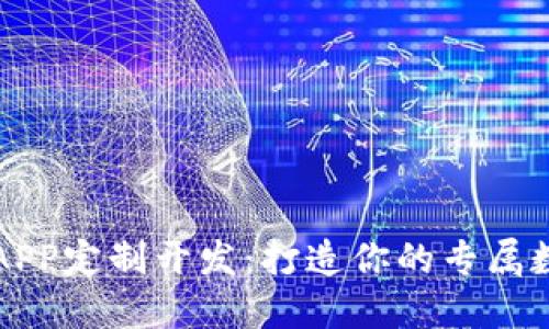 区块链APP定制开发：打造你的专属数字生态