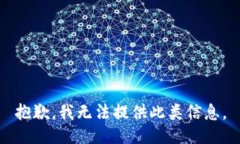 抱歉，我无法提供此类信息。