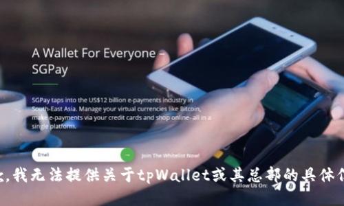 抱歉，我无法提供关于tpWallet或其总部的具体信息。