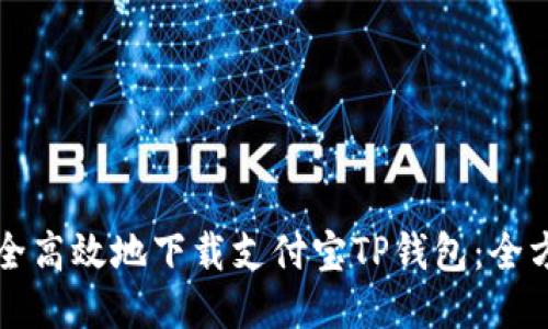 如何安全高效地下载支付宝TP钱包：全方位指南