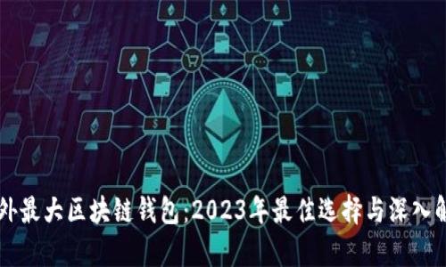 国外最大区块链钱包：2023年最佳选择与深入解析