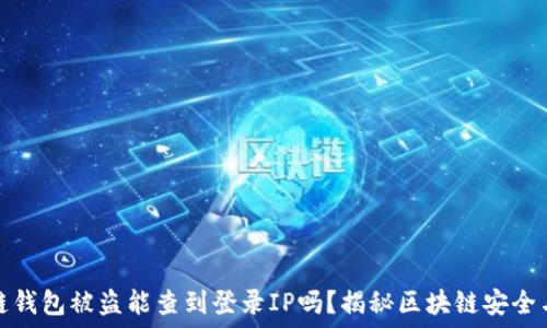  

区块链钱包被盗能查到登录IP吗？揭秘区块链安全与隐私