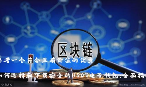 思考一个符合且有价值的优秀

如何选择和下载安全的USDT电子钱包：全面指南