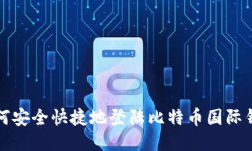  如何安全快捷地登陆比特币国际钱包？