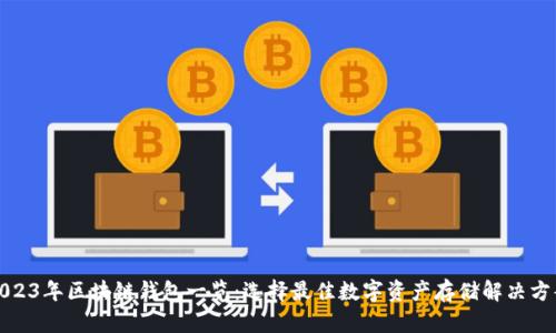 2023年区块链钱包一览：选择最佳数字资产存储解决方案
