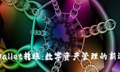 br
tpWallet转账：数字资产管理的新选择