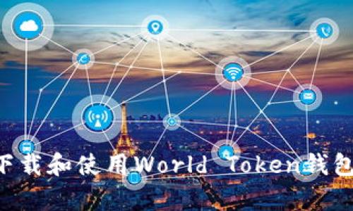 如何有效下载和使用World Token钱包：全面指南