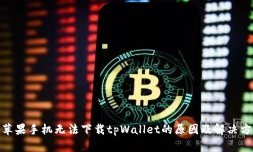 : 苹果手机无法下载tpWallet的原因及解决方案