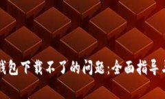 解决虚拟数字钱包下载不了的问题：全面指导与