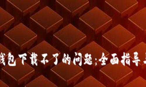解决虚拟数字钱包下载不了的问题：全面指导与常见解决方案