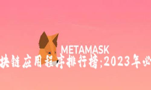 最有名的区块链应用程序排行榜：2023年必备应用大全
