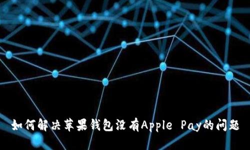 如何解决苹果钱包没有Apple Pay的问题