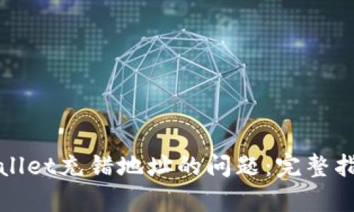 如何处理tpWallet充错地址的问题：完整指南与解决方案