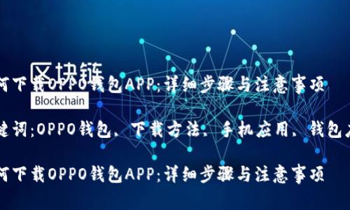 如何下载OPPO钱包APP：详细步骤与注意事项

关键词：OPPO钱包, 下载方法, 手机应用, 钱包应用

如何下载OPPO钱包APP：详细步骤与注意事项