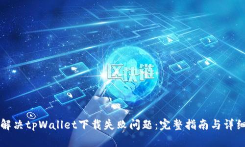 如何解决tpWallet下载失败问题：完整指南与详细解析