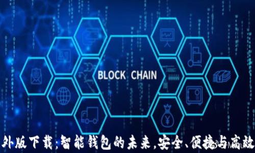 
tpWallet海外版下载：智能钱包的未来，安全、便捷与高效的完美结合