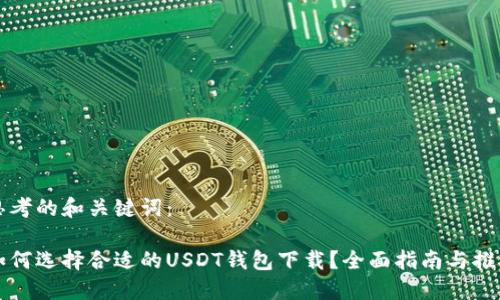 思考的和关键词：

如何选择合适的USDT钱包下载？全面指南与推荐