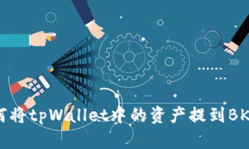 ### 如何将tpWallet中的资产提到BKEX交易所？