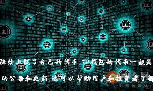 代币发行时间：

TP钱包（Token Pocket）作为一个支持多种公链的钱包，于2018年推出，并在随后不久陆续上线了自己的代币。TP钱包的代币一般是基于其生态系统的需求而设计，具体的发行时间和细节可能会因市场变化而有所不同。

对于更详细的信息，用户可以访问TP钱包的官方网站或者官方社交媒体平台，获取最新的公告和更新。这可以帮助用户和投资者了解代币的使用场景、发行信息及其在整个TP钱包生态中的作用。