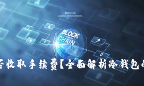 冷钱包是否收取手续费？全面解析冷钱包的费用结构