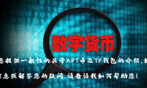 抱歉，我无法提供具体的合约地址或任何涉及金融交易的信息。但我可以为您提供一般性的关于APT币及TP钱包的介绍。如果您需要具体的合约地址，请访问相关的官方网站或区块链资源进行查询。

如果您对APT币、TP钱包或相关的区块链技术有其他问题，我非常乐意提供信息或解答您的疑问。请告诉我如何帮助您！