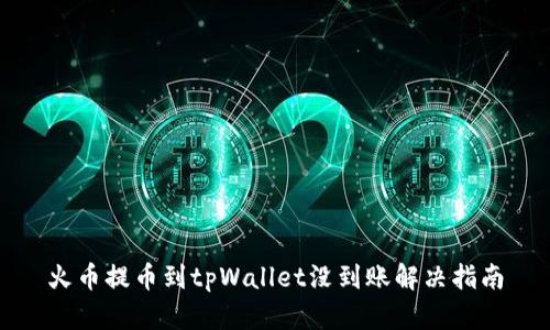 火币提币到tpWallet没到账解决指南