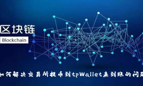 如何解决交易所提币到tpWallet未到账的问题