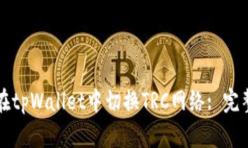 如何在tpWallet中切换TRC网络: 完整指南