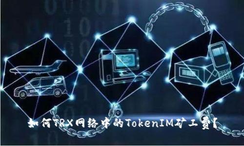 如何TRX网络中的TokenIM矿工费？