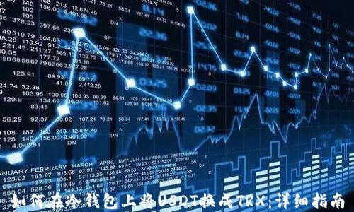 
如何在冷钱包上将USDT换成TRX：详细指南