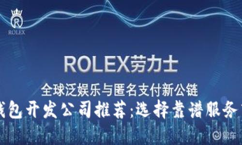 区块链钱包开发公司推荐：选择靠谱服务商的指南