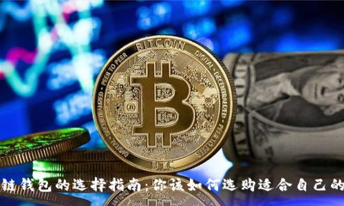 :
区块链钱包的选择指南：你该如何选购适合自己的钱包