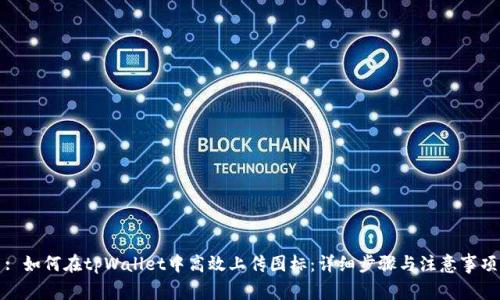 : 如何在tpWallet中高效上传图标：详细步骤与注意事项