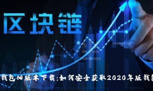 TP钱包旧版本下载：如何安全获取2020年版钱包？