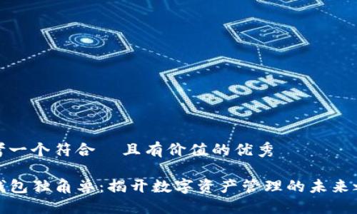 思考一个符合  且有价值的优秀

TP钱包独角兽：揭开数字资产管理的未来之路