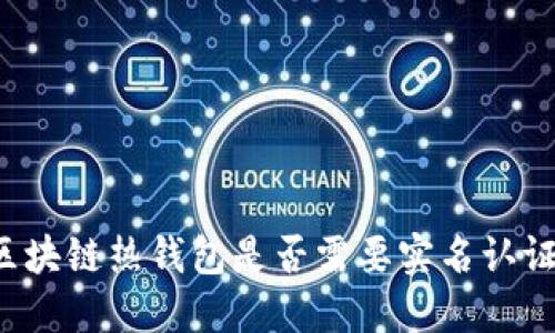 区块链热钱包是否需要实名认证？