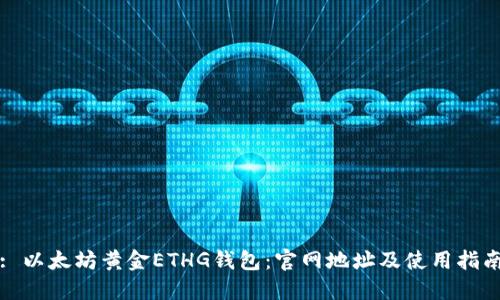 : 以太坊黄金ETHG钱包：官网地址及使用指南