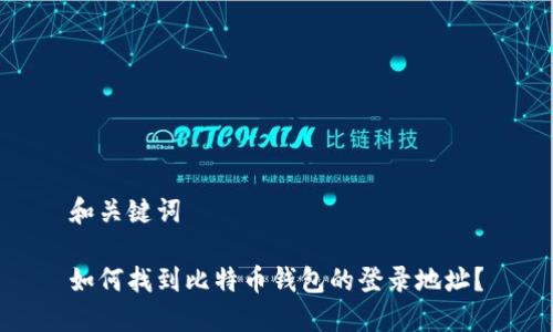 和关键词

如何找到比特币钱包的登录地址？