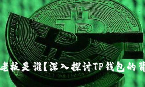 TP钱包的老板是谁？深入探讨TP钱包的背景与发展