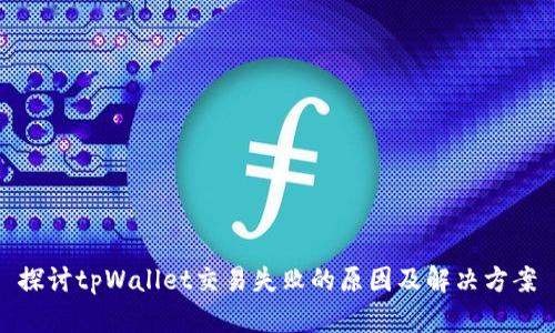 探讨tpWallet交易失败的原因及解决方案